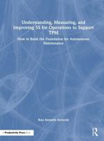 Understanding, Measuring, and Improving 5S for Operations to Support TPM: How to Build the Foundation for Autonomous Maintenance 1041099517 Book Cover