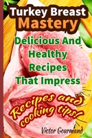 Turkey Breast Mastery: Delicious And Healthy Recipes That Impress B0BS8ZZLJG Book Cover