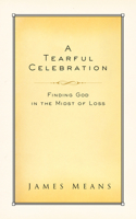 A Tearful Celebration: Finding God in the Midst of Loss 0880700785 Book Cover