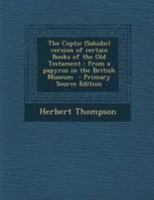 The Coptic (Sahidic) Version of Certain Books of the Old Testament: From a Papyrus in the British Museum (Classic Reprint) 1295788616 Book Cover