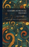 Lessons in Musical History: A Comprehensice Outline for Schools and Conservatories 1025791894 Book Cover