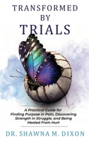 Transformed by Trials: A Practical Guide for Finding Purpose in Pain, Discovering Strength in Struggle, and Being Healed From Hurt B0F218ZDF4 Book Cover