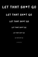 Let That Sh*t Go: Journal-notebook- gift for Men/Women/Moms/Dads/Girls/Boys/Office/Colleaugues- for College- 6x9 in- 120 pages- Matte finish cover 1676118683 Book Cover