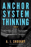 Anchor System Thinking: The Art of Situational Analysis, Problem Solving, and Strategic Planning for Yourself, Your Organization, and Society 1731199457 Book Cover