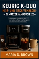 Keurig K-Duo Heiß- und Eiskaffeemaschine – Benutzerhandbuch 2026: Von der Einrichtung bis zum perfekten Aufguss und Rezepten, Einzelportionen und Karaffe (German Edition) B0FK3FZDXH Book Cover