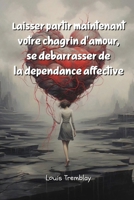 Laisser partir maintenant votre chagrin d'amour, se débarrasser de la dépendance affective (French Edition) 9984497720 Book Cover