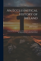 An Ecclesiastical History of Ireland: From the First Introduction of Christianity Among the Irish to the Beginning of the Thirteenth Century, Volume 2 1022473972 Book Cover