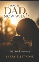 I Am A Dad, Now What?: My Own Experience B09DN36293 Book Cover