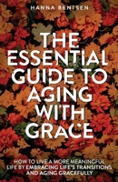 The Essential Guide to Aging With Grace: How to Live a More Meaningful Life by Embracing Life’s Transitions and Aging Gracefully (Intentional Living) 1761590464 Book Cover