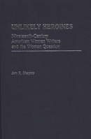 Unlikely Heroines: Nineteenth-Century American Women Writers and the Woman Question (Contributions in Women's Studies) 0313254222 Book Cover