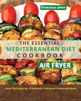 The Essential Mediterranean Diet Air Fryer Cookbook: Savor the Simplicity of Authentic Traditional Homemade Meals 1801697035 Book Cover