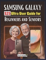 Samsung Galaxy S25 Ultra User Guide for Beginners and Seniors: A Clear, Step-by-Step Learning Companion Filled With Practical Tips, Simple Tools, and ... Feel Confident With Modern Mobile Technology B0G7MPFWKB Book Cover