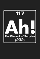 117 Ah The Element Of Surprise 232: Funny Chemistry and Science Humor Notebook. Great Gift for Teachers Professors and Students 1674450354 Book Cover