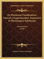 De Plantarum Classificatione Naturali, Disquisitionibus Anatomicis Et Physiologicis Stabilienda: Commentatio 1162287187 Book Cover