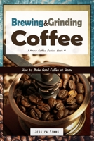 Brewing and Grinding Coffee: How to Make Good Coffee at Home 1521417946 Book Cover