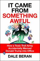 It Came from Something Awful: How a Toxic Troll Army Accidentally Memed Donald Trump into Office 1250189748 Book Cover