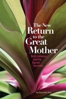 The New Return to the Great Mother: Birth, Initiation, and the Sacred Feminine 0989855422 Book Cover