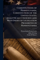 Constitutions of Pennsylvania, Constitution of the United States, Analytically Indexed and With Index of Legislation Prohibited in Pennsylvania 102410608X Book Cover