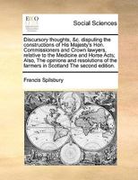 Discursory thoughts, &c. disputing the constructions of His Majesty's Hon. Commissioners and Crown lawyers, relative to the Medicine and Horse Acts; ... the farmers in Scotland The second edition. 1171054475 Book Cover