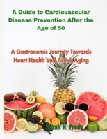 A Guide to Cardiovascular Disease Prevention After the Age of 50: A Gastronomic Journey Towards Heart Health and Active Aging B0CSLDDRLG Book Cover