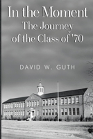In the Moment: The Journey of the Class of '70 1837943540 Book Cover