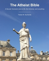The Atheist Bible: A Secular Humanist view on life, the Universe, and everything B0H89C9795 Book Cover