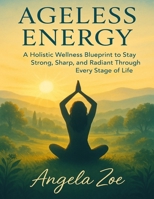 AGELESS ENERGY: A Holistic Wellness Blueprint to Stay Strong, Sharp, and Radiant Through Every Stage of Life B0FK3G22KD Book Cover