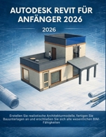 Autodesk Revit Für Anfänger 2026: Erstellen Sie realistische Architekturmodelle, fertigen Sie Bauunterlagen an und erschließen Sie sich alle wesentlichen BIM-Fähigkeiten (German Edition) B0GWHGQP1Q Book Cover