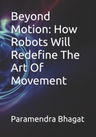 Beyond Motion: How Robots Will Redefine The Art Of Movement B0F6NLVVJJ Book Cover