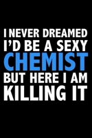 I never dreamed I'd a sexy Chemist but here I am killing it Career Journal 6 x 9 120 pages notebook: Funny Careers Graduation Notebook 1671318900 Book Cover
