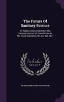 The Future of Sanitary Science: An Address Delivered Before the Sanitary Institute of Great Britain 0526811919 Book Cover