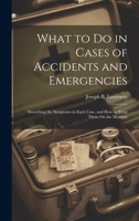 What to Do in Cases of Accidents and Emergencies: Describing the Symptoms in Each Case, and How to Treat Them On the Moment 1019970413 Book Cover