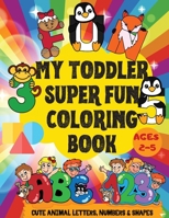 My Toddler Super Fun Coloring Book: Cute Animal Letters, Numbers and Shapes Ages 2-5 Color and Learn 1225797527 Book Cover