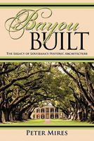 Bayou Built: The Legacy of Louisiana's Historic Architecture 1450263674 Book Cover