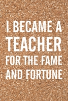 I Became A Teacher For The Fame And Fortune: Notebook Lined Journal Weekly Lesson Planner Funny Hilarious Teacher Quote Humor Meme Back To School Teacher Appreciation Thank You Gift 169107439X Book Cover
