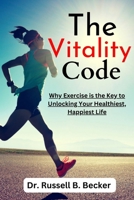 The Vitality Code: Why Exercise is the Key to Unlocking Your Healthiest, Happiest Life B0BZFRYPFX Book Cover