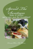 Spread The Sweetness: Jams and Jellies no longer just for breakfast! 1493550748 Book Cover