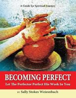 Becoming Perfect: Let The Perfector Perfect His Work In You 0999146912 Book Cover