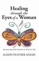 Healing Through the Eyes of a Woman: Reconnecting with Intuition to Heal the Self 1425127428 Book Cover