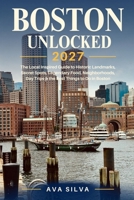 BOSTON UNLOCKED: The Local Inspired Guide to Historic Landmarks, Secret Spots, Legendary Food, Neighborhoods, Day Trips & the Best Things to Do in Boston B0HJNR8832 Book Cover