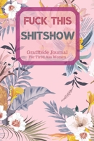 Fuck This Shit Show Gratitude Journal For Tired Ass Women: Cuss words Gratitude Journal Gift For Tired-Ass Women and Girls; Blank Templates to Record all your Fucking Thoughts 1706369255 Book Cover
