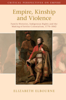 Empire, Kinship and Violence: Family Histories, Indigenous Rights and the Making of Settler Colonialism, 1770-1842 1108479227 Book Cover