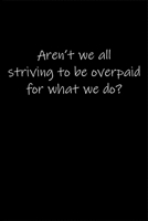 Aren't we all striving to be overpaid for what we do...: Journal or Notebook (6x9 inches) with 120 doted pages. 1677071761 Book Cover