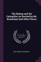 The Bishop And The Caterpillar, As Recited By Mr. Brandram, And Other Pieces 0548864969 Book Cover