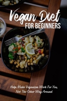 Vegan Diet For Beginners: Help Make Veganism Work For You, Not The Other Way Around: And Tips B09BYFX5NX Book Cover