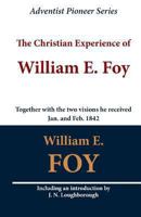 The Christian Experience of William E. Foy (Together with the Two Visions He Received Jan. and Feb. 1842) 1468067273 Book Cover