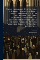 Social Union And Benevolence, A Sermon Preached At Percy Chapel, Rathbone Place, On Wednesday The 4th Of November, 1789, Before The Ancient And ... Request. By The Rev. Rice Hughes, ...... 1276120877 Book Cover