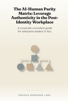 The AI-Human Parity Matrix: Leverage Authenticity in the Post-Identity Workplace: A corporate consultant guide for enterprise leaders in flux. B0H4581M2R Book Cover