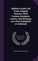 Shelley's Early Life: From Original Sources, With Curious Incidents, Letters, And Writings Now First Published Or Collected 1017701555 Book Cover