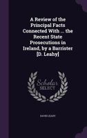 A Review of the Principal Facts Connected with ... the Recent State Prosecutions in Ireland, by a Barrister [D. Leahy]. 1357299184 Book Cover